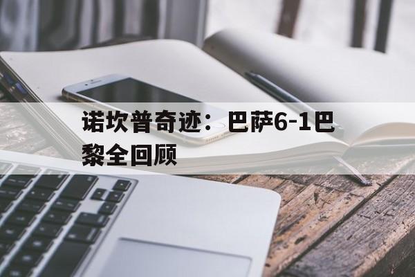 诺坎普奇迹:巴萨6-1巴黎全回顾 诺坎普奇迹:巴萨6-1巴黎全回顾